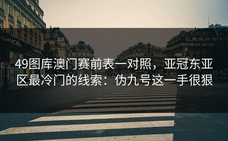 49图库澳门赛前表一对照，亚冠东亚区最冷门的线索：伪九号这一手很狠