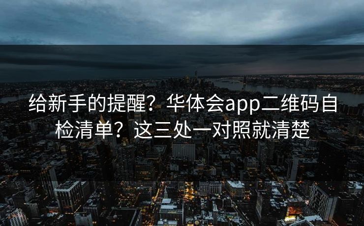 给新手的提醒？华体会app二维码自检清单？这三处一对照就清楚