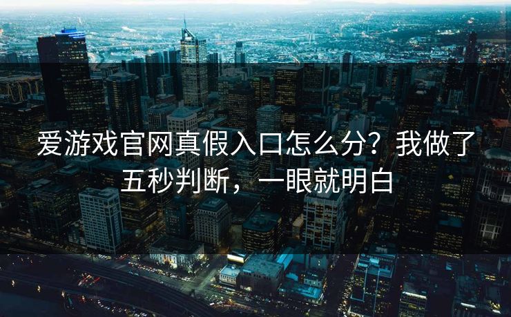爱游戏官网真假入口怎么分?我做了五秒判断,一眼就明白 爱游戏官网真假入口怎么分?我做了五秒判断,一眼就明白