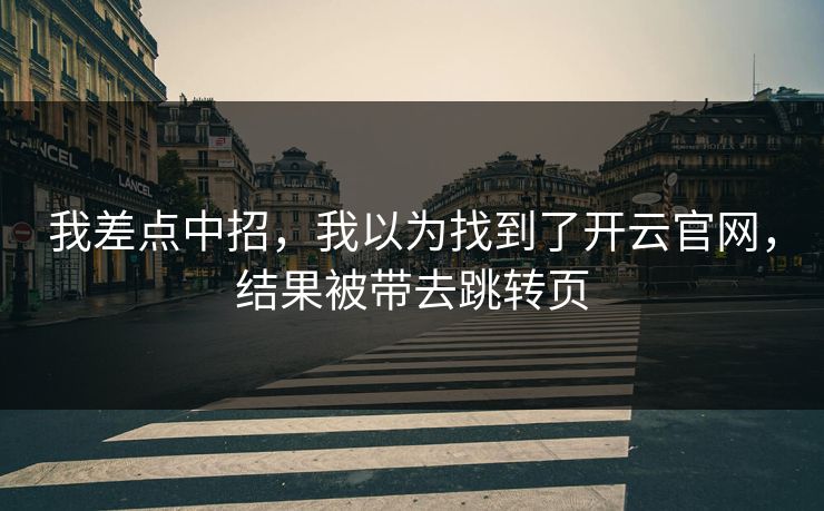 我差点中招，我以为找到了开云官网，结果被带去跳转页