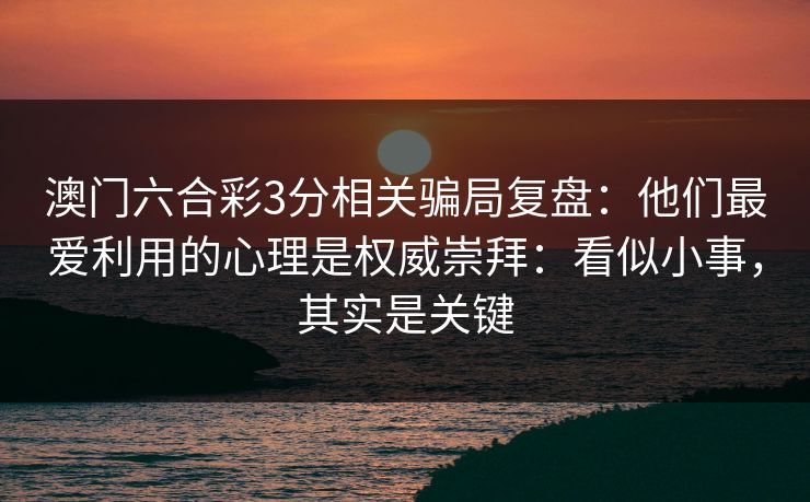 澳门六合彩3分相关骗局复盘：他们最爱利用的心理是权威崇拜：看似小事，其实是关键